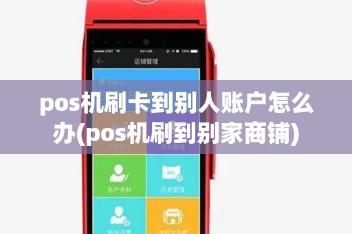 pos机刷卡到别人账户怎么办(pos机刷到别家商铺)