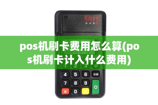 pos机刷卡费用怎么算(pos机刷卡计入什么费用)