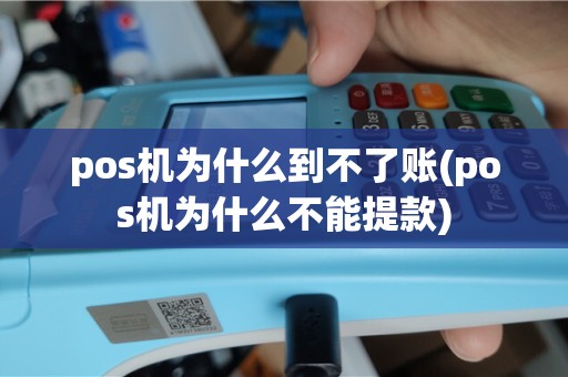 pos机为什么到不了账(pos机为什么不能提款)