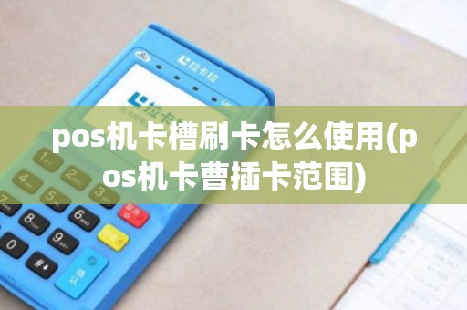 pos机卡槽刷卡怎么使用(pos机卡曹插卡范围)