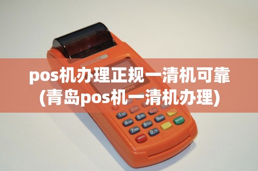 pos机办理正规一清机可靠(青岛pos机一清机办理)