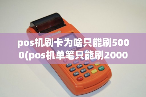 pos机刷卡为啥只能刷5000(pos机单笔只能刷2000)