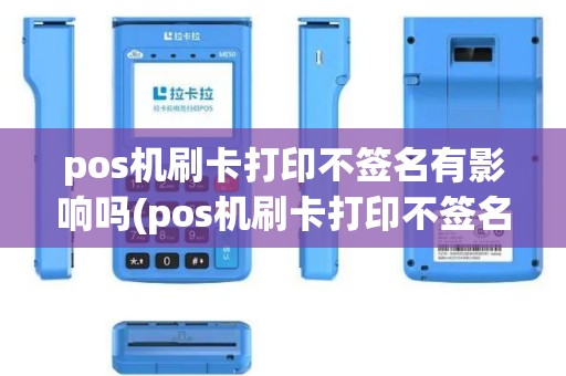 pos机刷卡打印不签名有影响吗(pos机刷卡打印不签名)