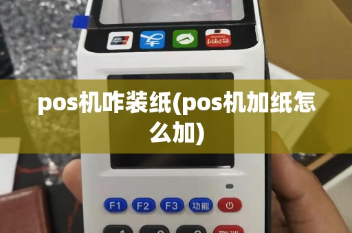 pos机咋装纸(pos机加纸怎么加)