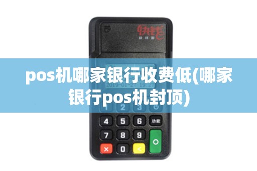 pos机哪家银行收费低(哪家银行pos机封顶)
