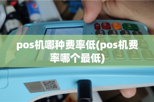 pos机哪种费率低(pos机费率哪个最低)