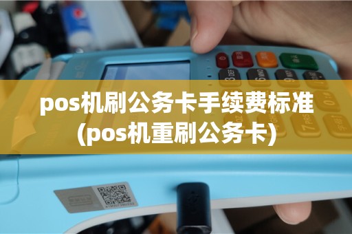 pos机刷公务卡手续费标准(pos机重刷公务卡)