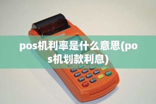 pos机利率是什么意思(pos机划款利息)
