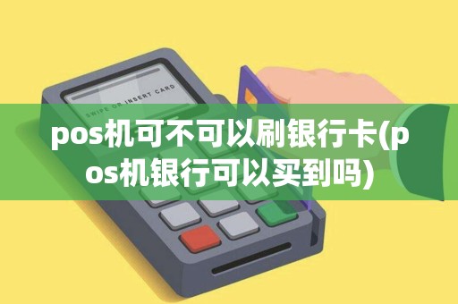 pos机可不可以刷银行卡(pos机银行可以买到吗)