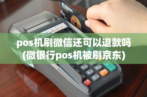 pos机刷微信还可以退款吗(微银行pos机被刷京东)