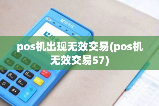 pos机出现无效交易(pos机无效交易57)