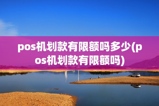 pos机划款有限额吗多少(pos机划款有限额吗)