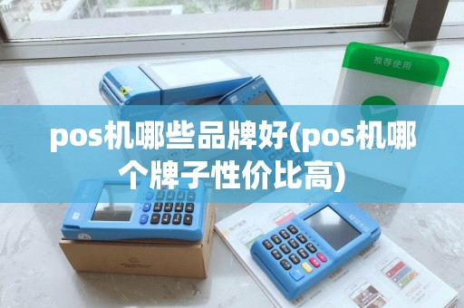 pos机哪些品牌好(pos机哪个牌子性价比高)