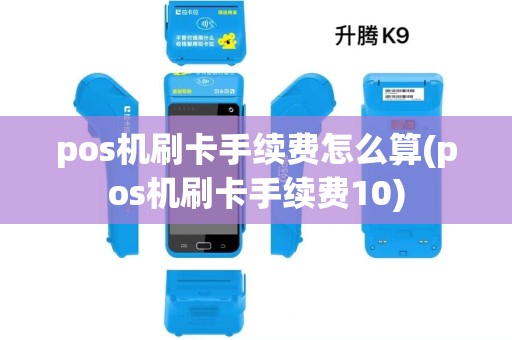 pos机刷卡手续费怎么算(pos机刷卡手续费10)