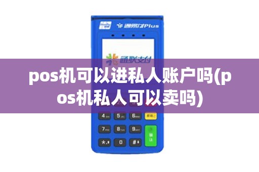 pos机可以进私人账户吗(pos机私人可以卖吗)
