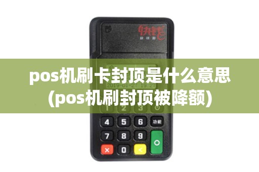 pos机刷卡封顶是什么意思(pos机刷封顶被降额)