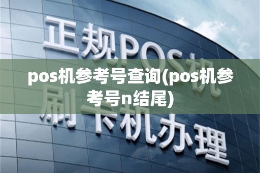 pos机参考号查询(pos机参考号n结尾)