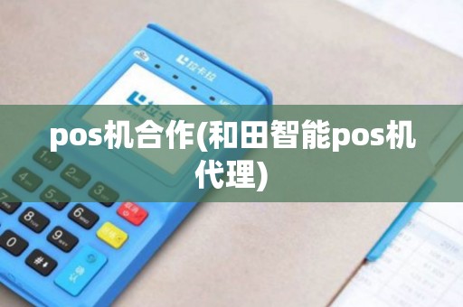 pos机合作(和田智能pos机代理)