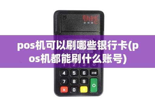 pos机可以刷哪些银行卡(pos机都能刷什么账号)