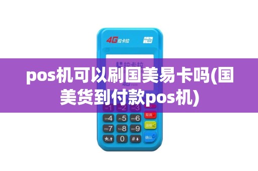 pos机可以刷国美易卡吗(国美货到付款pos机)
