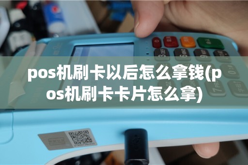 pos机刷卡以后怎么拿钱(pos机刷卡卡片怎么拿)