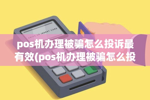 pos机办理被骗怎么投诉最有效(pos机办理被骗怎么投诉)