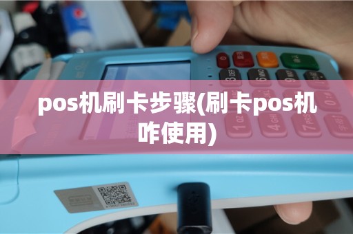 pos机刷卡步骤(刷卡pos机咋使用)