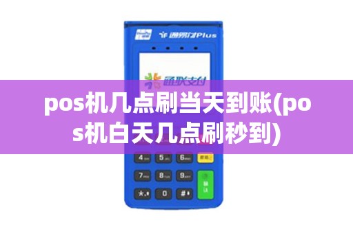 pos机几点刷当天到账(pos机白天几点刷秒到)