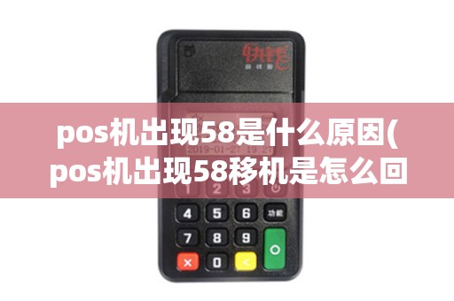 pos机出现58是什么原因(pos机出现58移机是怎么回事)