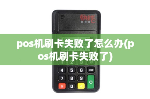 pos机刷卡失败了怎么办(pos机刷卡失败了)