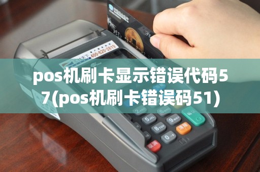 pos机刷卡显示错误代码57(pos机刷卡错误码51)