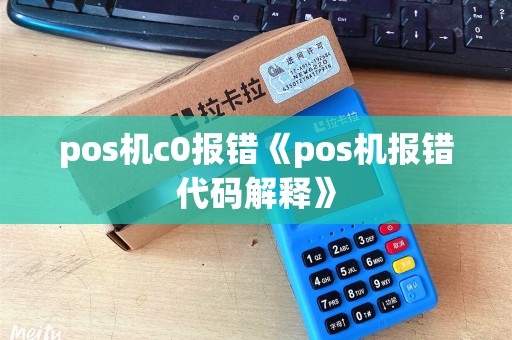 pos机c0报错《pos机报错代码解释》