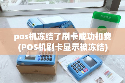 pos机冻结了刷卡成功扣费(POS机刷卡显示被冻结)
