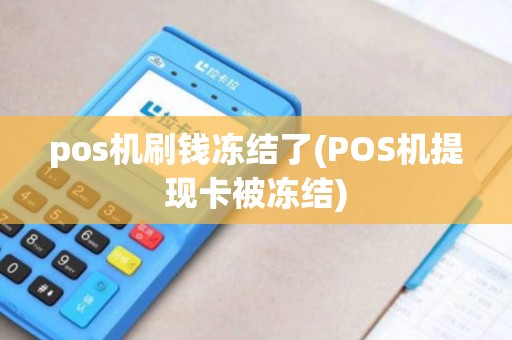 pos机刷钱冻结了(POS机提现卡被冻结)