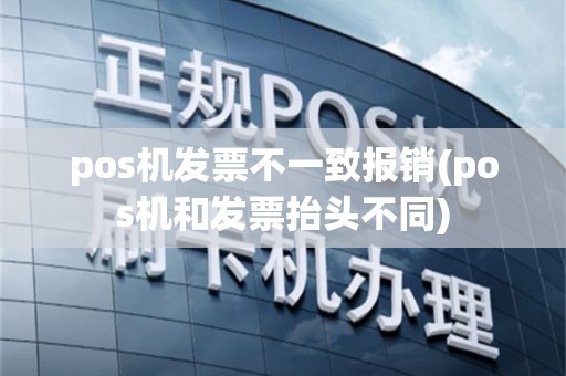 pos机发票不一致报销(pos机和发票抬头不同)