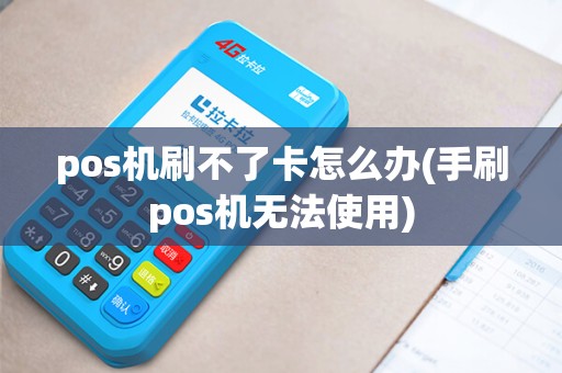 pos机刷不了卡怎么办(手刷pos机无法使用)