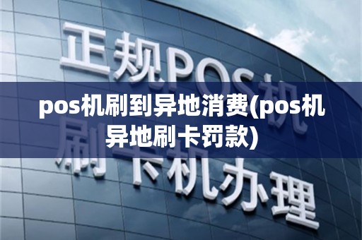 pos机刷到异地消费(pos机异地刷卡罚款)