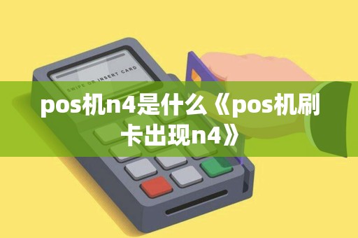 pos机n4是什么《pos机刷卡出现n4》