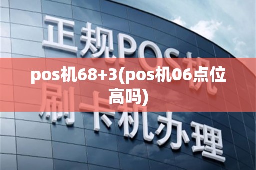 pos机68+3(pos机06点位高吗)