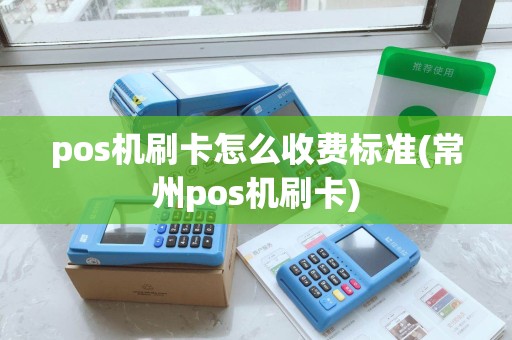pos机刷卡怎么收费标准(常州pos机刷卡)