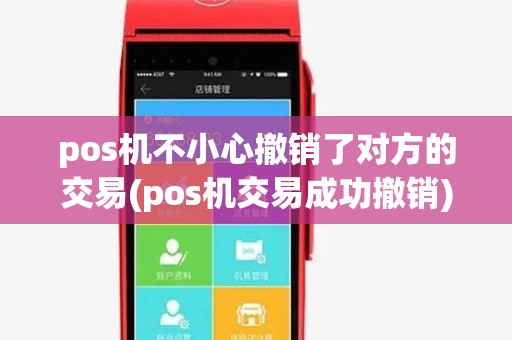 pos机不小心撤销了对方的交易(pos机交易成功撤销)