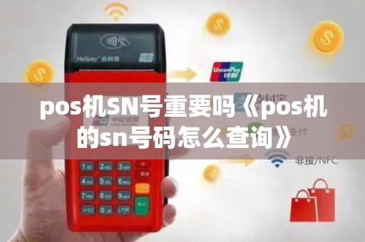 pos机SN号重要吗《pos机的sn号码怎么查询》