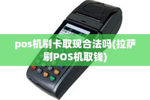 pos机刷卡取现合法吗(拉萨刷POS机取钱)