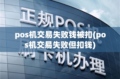 pos机交易失败钱被扣(pos机交易失败但扣钱)