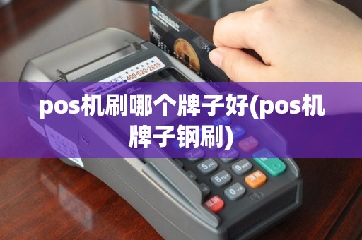 pos机刷哪个牌子好(pos机牌子钢刷)