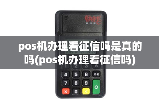 pos机办理看征信吗是真的吗(pos机办理看征信吗)