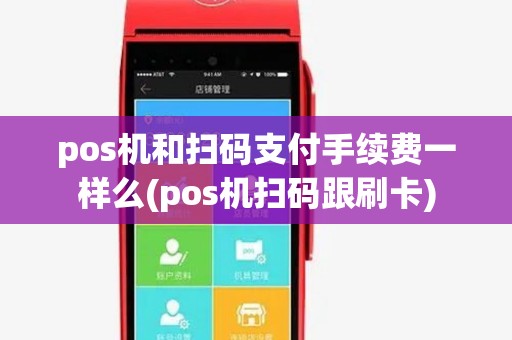 pos机和扫码支付手续费一样么(pos机扫码跟刷卡)