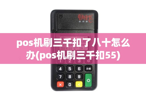 pos机刷三千扣了八十怎么办(pos机刷三千扣55)