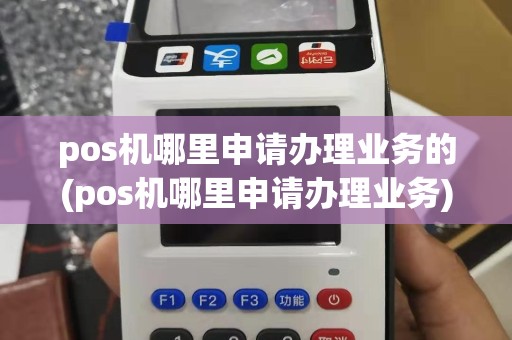 pos机哪里申请办理业务的(pos机哪里申请办理业务)