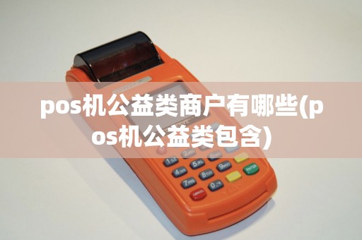 pos机公益类商户有哪些(pos机公益类包含)